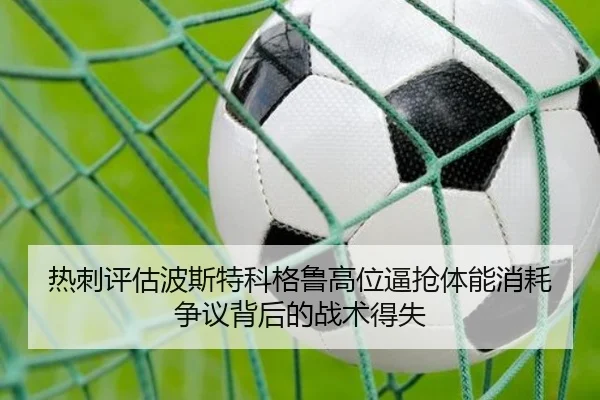热刺评估波斯特科格鲁高位逼抢体能消耗争议背后的战术得失