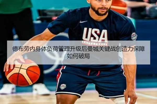 德布劳内身体负荷管理升级后曼城关键战创造力保障如何破局