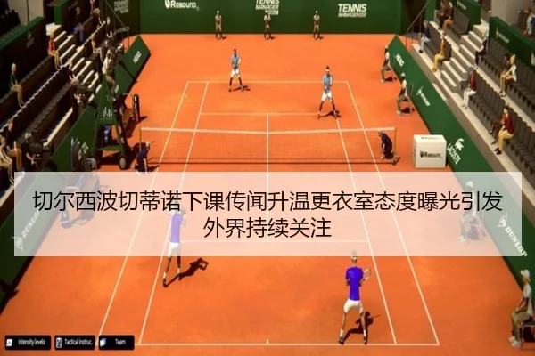 切尔西波切蒂诺下课传闻升温更衣室态度曝光引发外界持续关注
