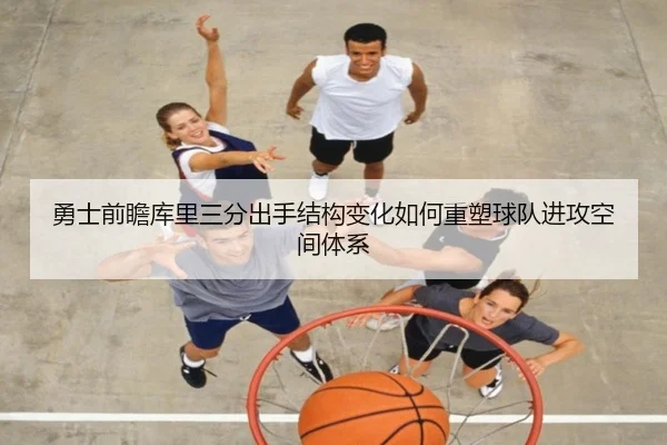勇士前瞻库里三分出手结构变化如何重塑球队进攻空间体系