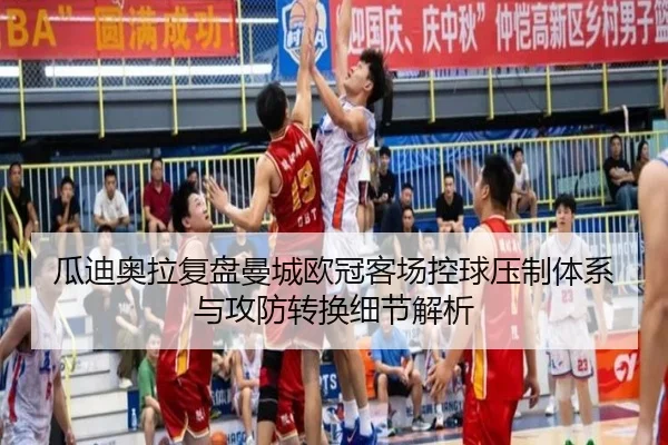 瓜迪奥拉复盘曼城欧冠客场控球压制体系与攻防转换细节解析