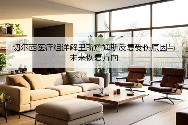 切尔西医疗组详解里斯詹姆斯反复受伤原因与未来恢复方向