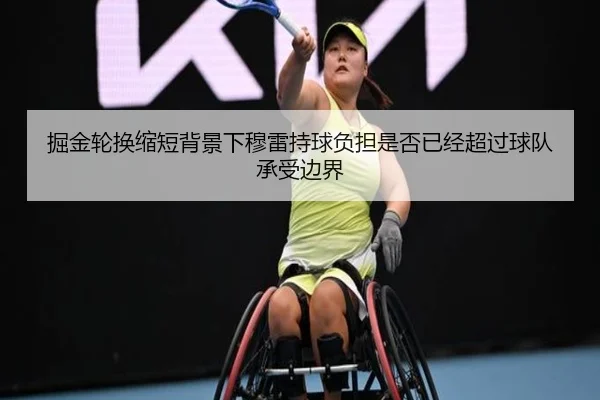 掘金轮换缩短背景下穆雷持球负担是否已经超过球队承受边界