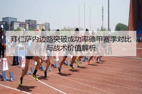 拜仁萨内边路突破成功率德甲赛季对比与战术价值解析