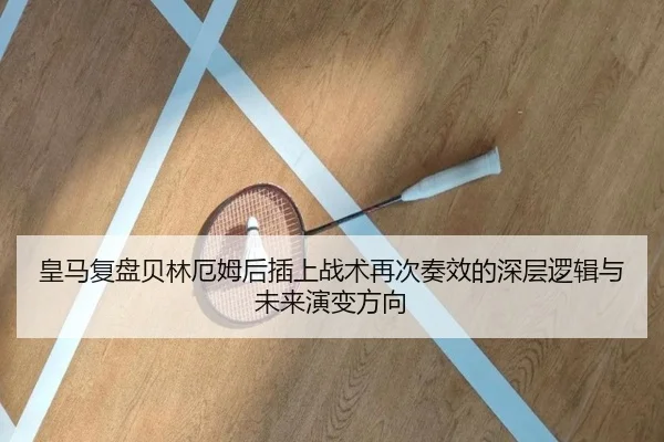 皇马复盘贝林厄姆后插上战术再次奏效的深层逻辑与未来演变方向