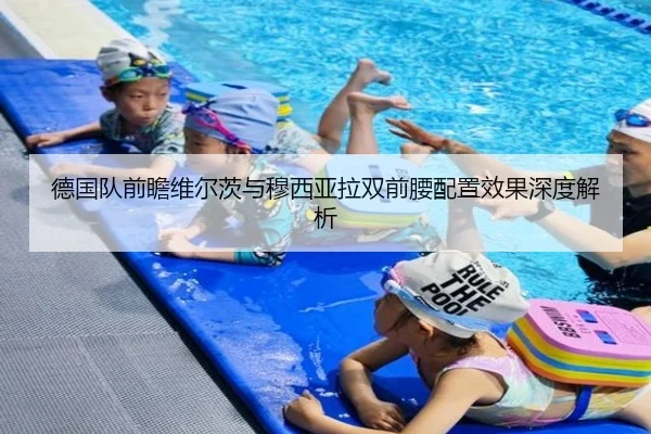 德国队前瞻维尔茨与穆西亚拉双前腰配置效果深度解析