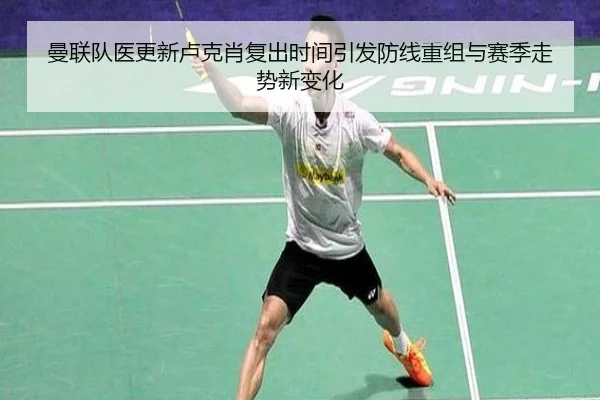 曼联队医更新卢克肖复出时间引发防线重组与赛季走势新变化