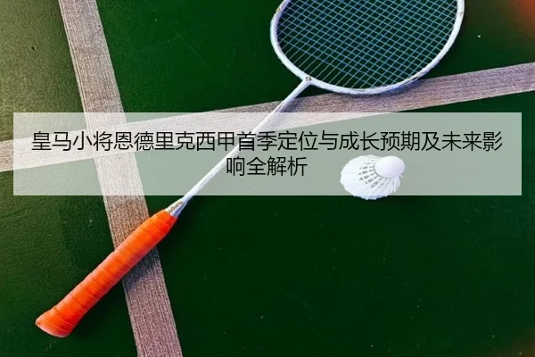 皇马小将恩德里克西甲首季定位与成长预期及未来影响全解析