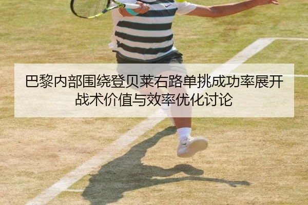 巴黎内部围绕登贝莱右路单挑成功率展开战术价值与效率优化讨论