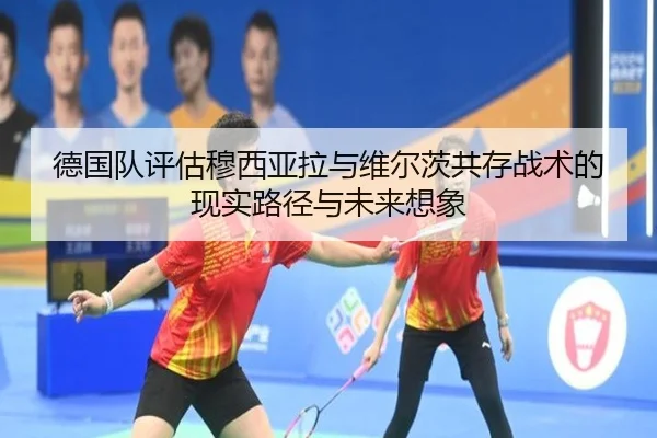 德国队评估穆西亚拉与维尔茨共存战术的现实路径与未来想象