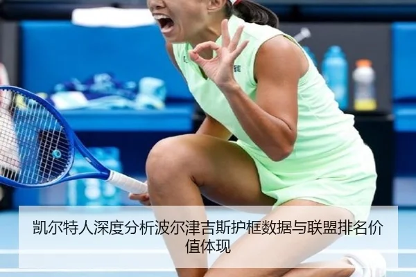 凯尔特人深度分析波尔津吉斯护框数据与联盟排名价值体现
