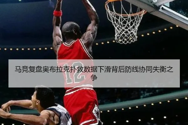 马竞复盘奥布拉克扑救数据下滑背后防线协同失衡之争