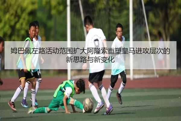 姆巴佩左路活动范围扩大阿隆索重塑皇马进攻层次的新思路与新变化