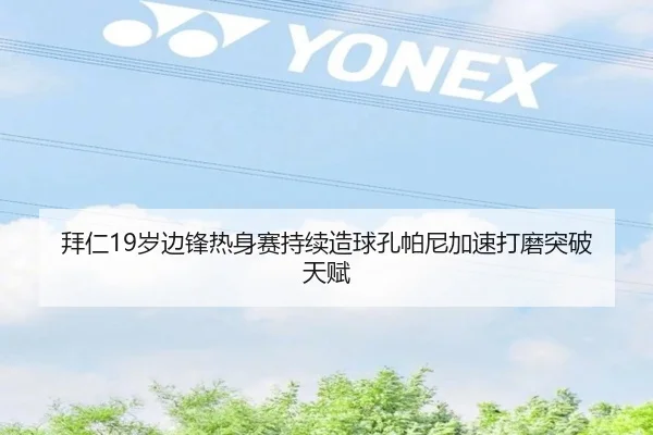 拜仁19岁边锋热身赛持续造球孔帕尼加速打磨突破天赋